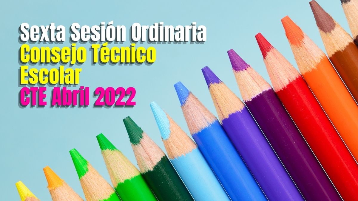 CTE Abril 2022. ¿Cuándo es la sexta sesión del Consejo Técnico Escolar