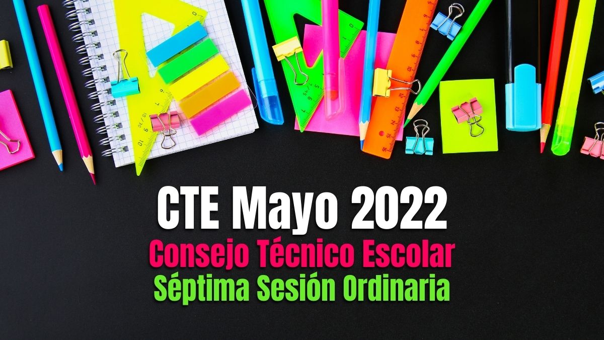 CTE Mayo 2022. ¿Cuándo es la séptima sesión del Consejo Técnico Escolar