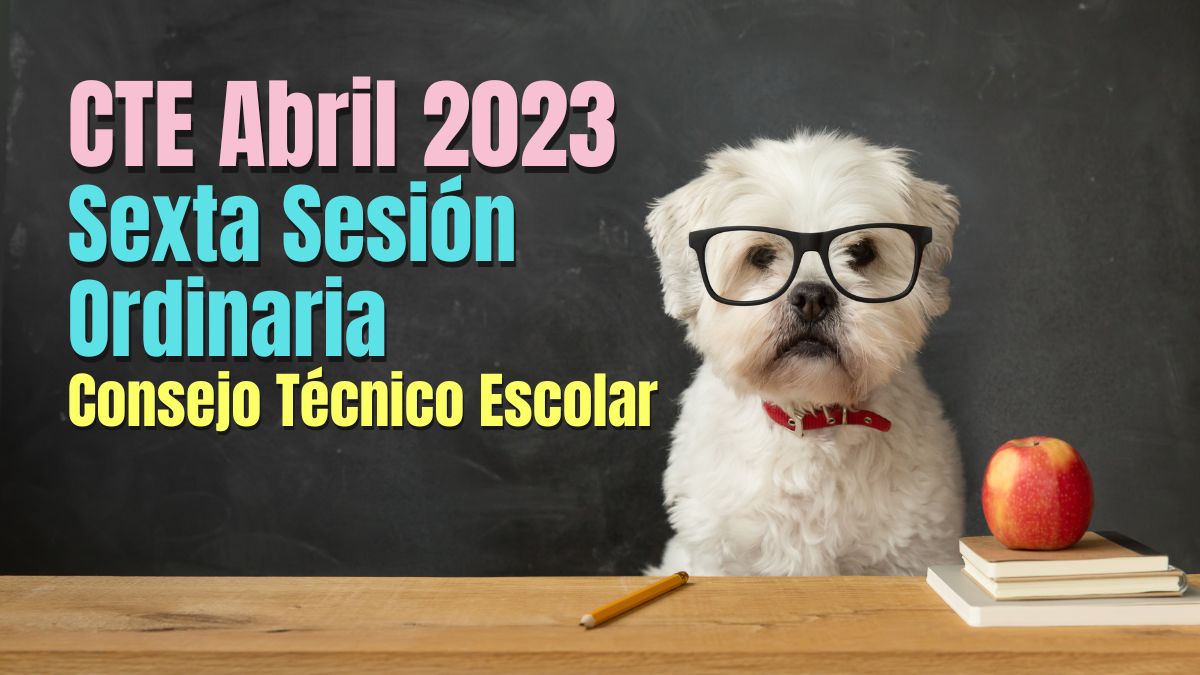 CTE Abril 2023. Guía y orientaciones Sexta Sesión del Consejo Técnico