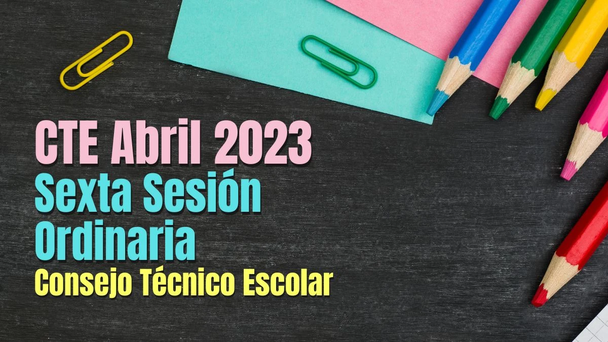 CTE Abril 2023. Productos contestados sexta sesión del Consejo Técnico